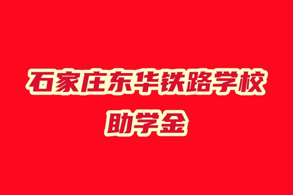 石家莊東華鐵路中等專業學校助學金多少
